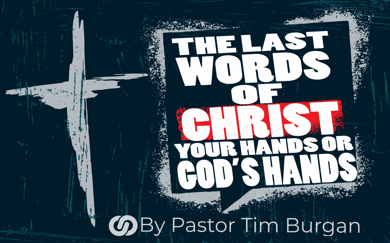 The Last words from Christ on the cross….your hands or His hands?
