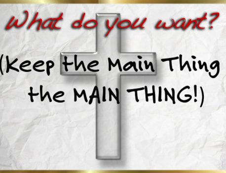 What do you want? (keep the main thing the main thing)
