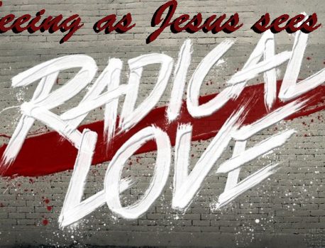 Radical Love – seeing as Jesus sees