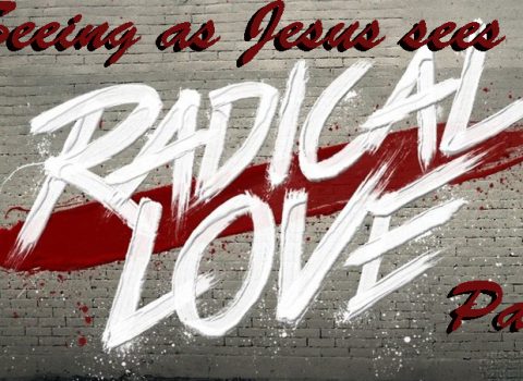 Radical Love – seeing how Jesus sees Part 2