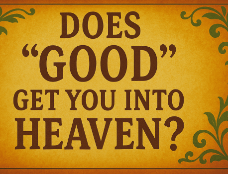 Does “good” get you into heaven? 