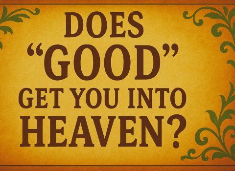 Does “good” get you into heaven? 